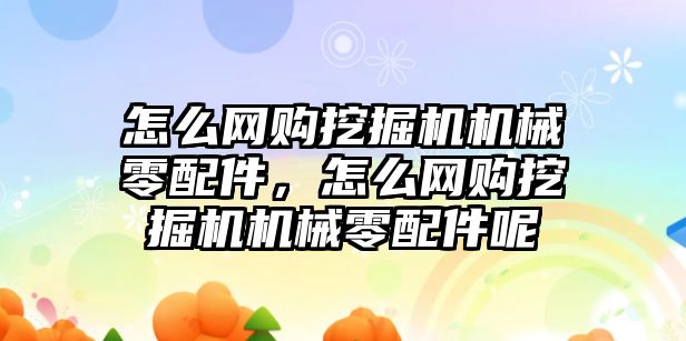 怎么網(wǎng)購挖掘機機械零配件，怎么網(wǎng)購挖掘機機械零配件呢