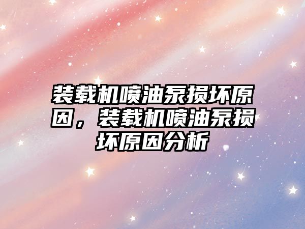 裝載機噴油泵損壞原因，裝載機噴油泵損壞原因分析