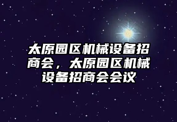 太原園區(qū)機械設備招商會，太原園區(qū)機械設備招商會會議