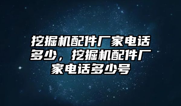 挖掘機(jī)配件廠家電話多少，挖掘機(jī)配件廠家電話多少號(hào)