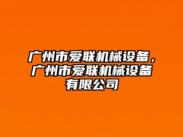 廣州市愛聯(lián)機械設(shè)備，廣州市愛聯(lián)機械設(shè)備有限公司