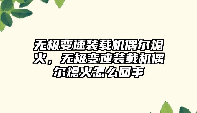 無極變速裝載機偶爾熄火，無極變速裝載機偶爾熄火怎么回事