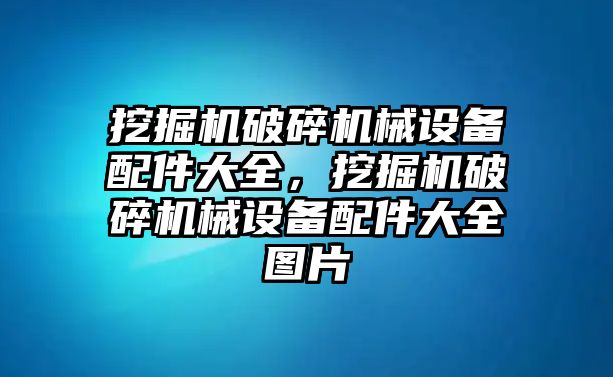 挖掘機(jī)破碎機(jī)械設(shè)備配件大全，挖掘機(jī)破碎機(jī)械設(shè)備配件大全圖片