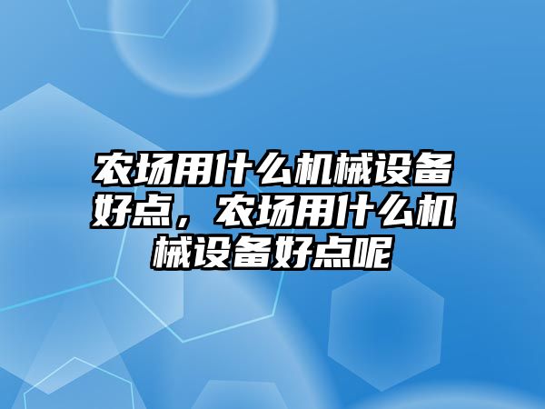 農(nóng)場用什么機械設(shè)備好點，農(nóng)場用什么機械設(shè)備好點呢