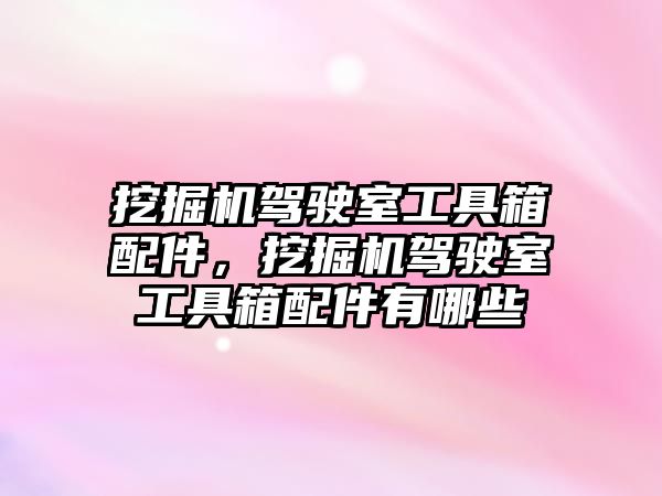 挖掘機(jī)駕駛室工具箱配件，挖掘機(jī)駕駛室工具箱配件有哪些