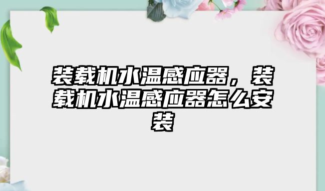 裝載機水溫感應器，裝載機水溫感應器怎么安裝