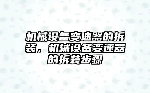 機(jī)械設(shè)備變速器的拆裝，機(jī)械設(shè)備變速器的拆裝步驟