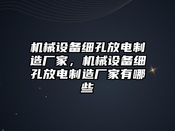 機械設(shè)備細孔放電制造廠家，機械設(shè)備細孔放電制造廠家有哪些