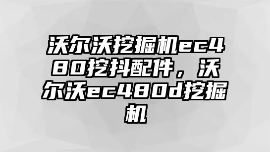 沃爾沃挖掘機(jī)ec480挖抖配件，沃爾沃ec480d挖掘機(jī)