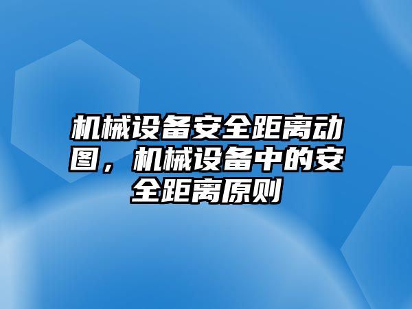 機(jī)械設(shè)備安全距離動(dòng)圖，機(jī)械設(shè)備中的安全距離原則