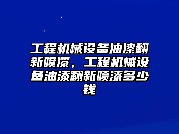 工程機械設(shè)備油漆翻新噴漆，工程機械設(shè)備油漆翻新噴漆多少錢