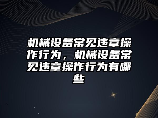 機械設備常見違章操作行為，機械設備常見違章操作行為有哪些