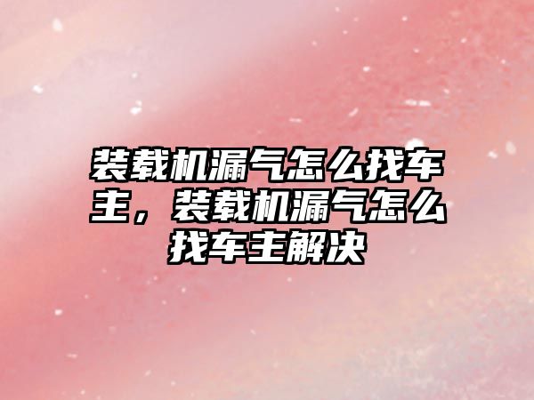 裝載機漏氣怎么找車主，裝載機漏氣怎么找車主解決