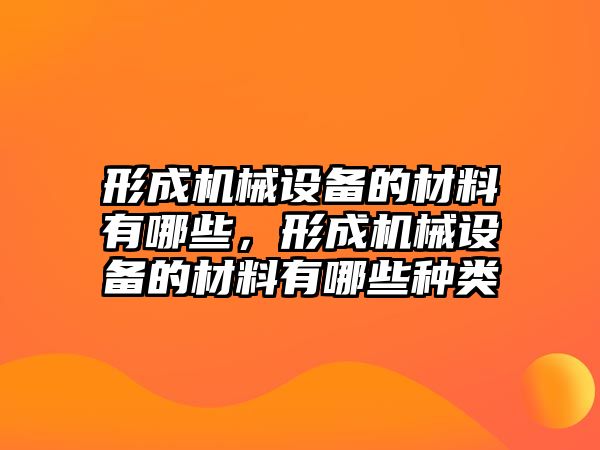 形成機械設(shè)備的材料有哪些，形成機械設(shè)備的材料有哪些種類