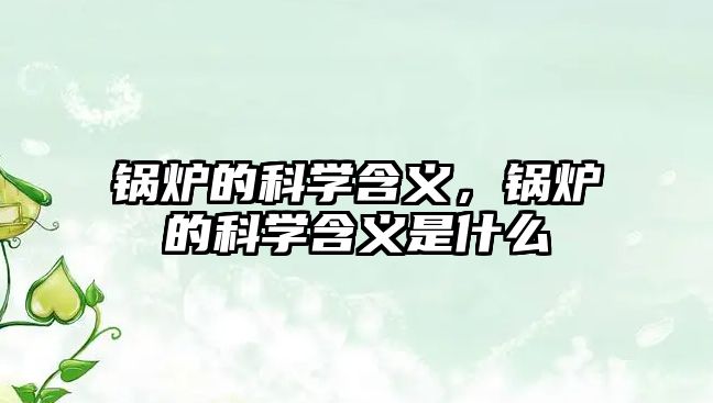 鍋爐的科學(xué)含義，鍋爐的科學(xué)含義是什么