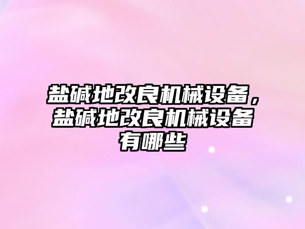 鹽堿地改良機(jī)械設(shè)備，鹽堿地改良機(jī)械設(shè)備有哪些