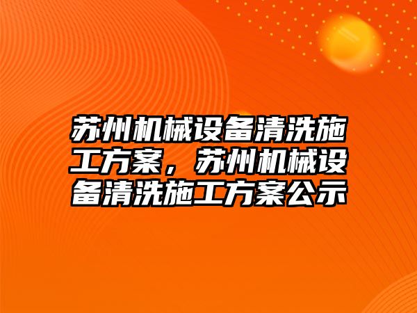 蘇州機械設(shè)備清洗施工方案，蘇州機械設(shè)備清洗施工方案公示