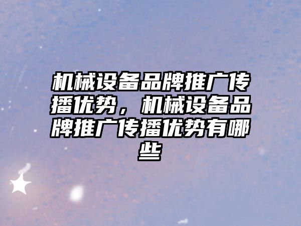 機械設(shè)備品牌推廣傳播優(yōu)勢，機械設(shè)備品牌推廣傳播優(yōu)勢有哪些