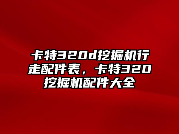 卡特320d挖掘機(jī)行走配件表，卡特320挖掘機(jī)配件大全