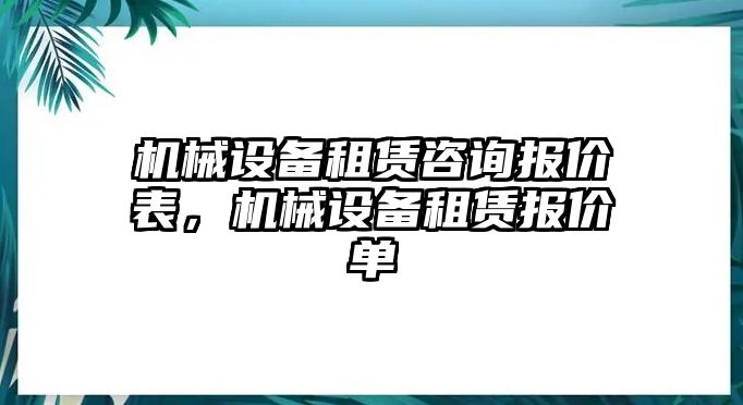 機(jī)械設(shè)備租賃咨詢報(bào)價(jià)表，機(jī)械設(shè)備租賃報(bào)價(jià)單