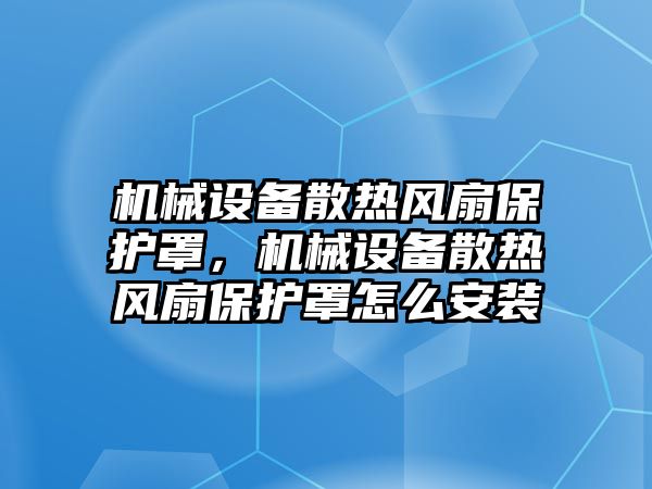 機械設(shè)備散熱風(fēng)扇保護罩，機械設(shè)備散熱風(fēng)扇保護罩怎么安裝