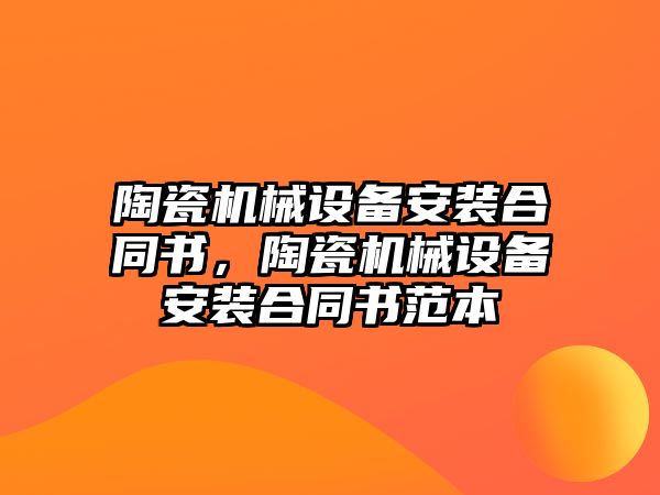 陶瓷機械設備安裝合同書，陶瓷機械設備安裝合同書范本