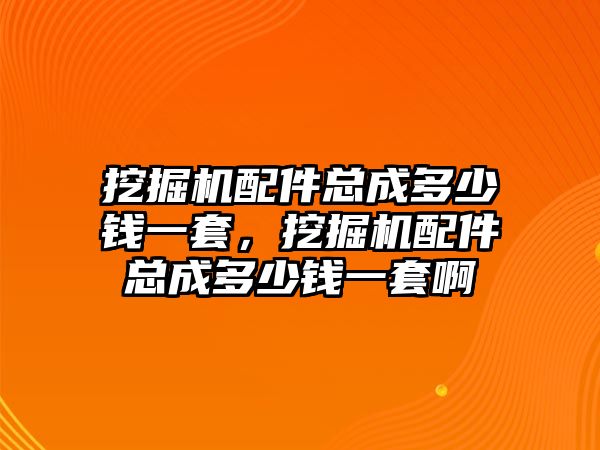 挖掘機(jī)配件總成多少錢一套，挖掘機(jī)配件總成多少錢一套啊