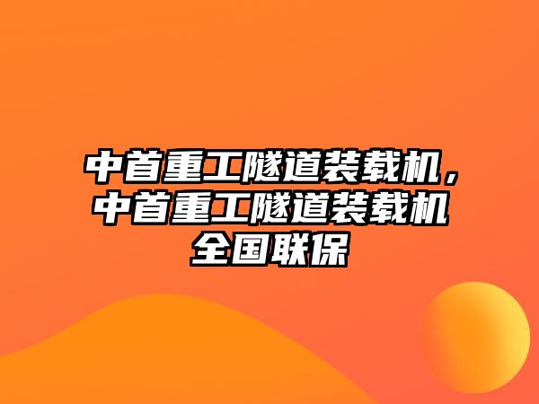 中首重工隧道裝載機(jī)，中首重工隧道裝載機(jī)全國(guó)聯(lián)保