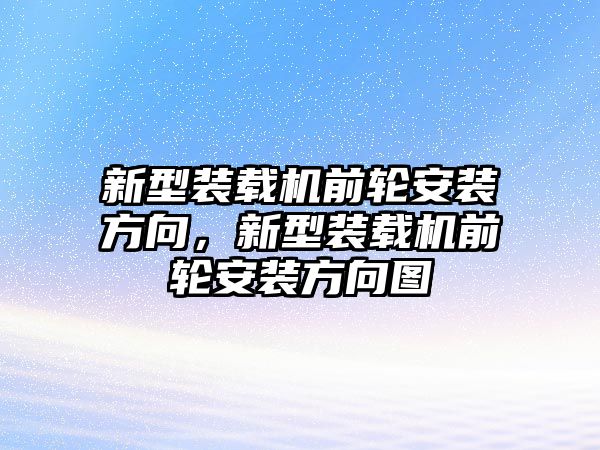 新型裝載機前輪安裝方向，新型裝載機前輪安裝方向圖