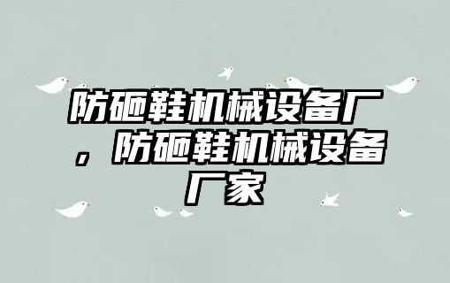 防砸鞋機械設備廠，防砸鞋機械設備廠家