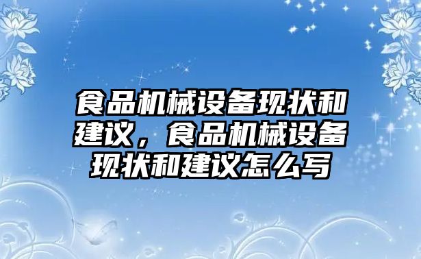 食品機械設備現(xiàn)狀和建議，食品機械設備現(xiàn)狀和建議怎么寫