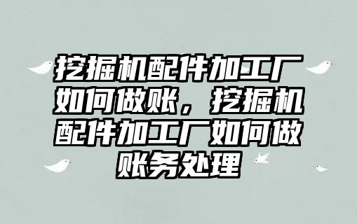 挖掘機(jī)配件加工廠如何做賬，挖掘機(jī)配件加工廠如何做賬務(wù)處理