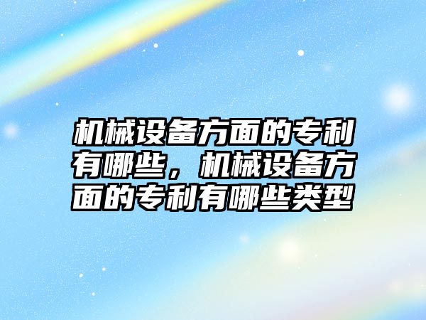 機械設備方面的專利有哪些，機械設備方面的專利有哪些類型