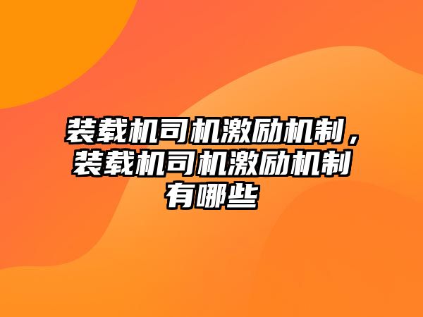 裝載機(jī)司機(jī)激勵(lì)機(jī)制，裝載機(jī)司機(jī)激勵(lì)機(jī)制有哪些