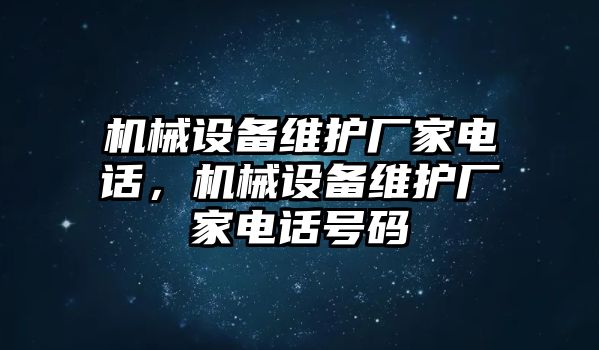 機(jī)械設(shè)備維護(hù)廠家電話，機(jī)械設(shè)備維護(hù)廠家電話號碼