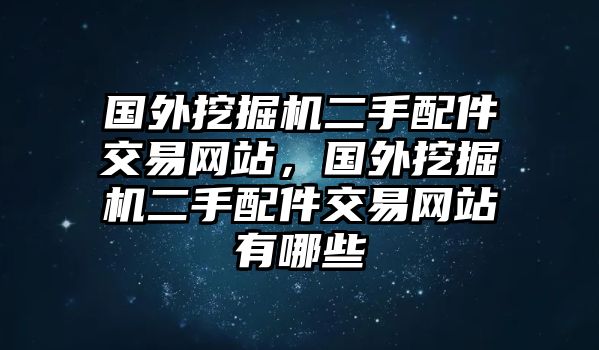 國外挖掘機二手配件交易網(wǎng)站，國外挖掘機二手配件交易網(wǎng)站有哪些