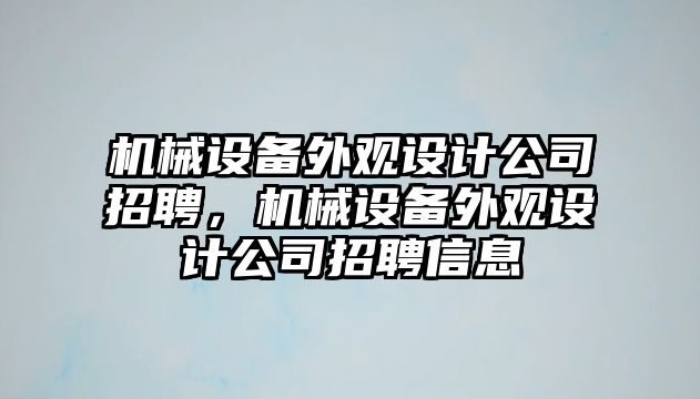 機(jī)械設(shè)備外觀設(shè)計(jì)公司招聘，機(jī)械設(shè)備外觀設(shè)計(jì)公司招聘信息