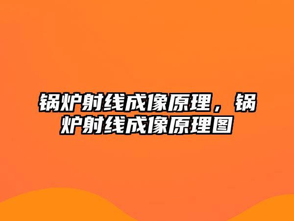 鍋爐射線成像原理，鍋爐射線成像原理圖