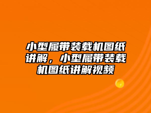 小型履帶裝載機圖紙講解，小型履帶裝載機圖紙講解視頻