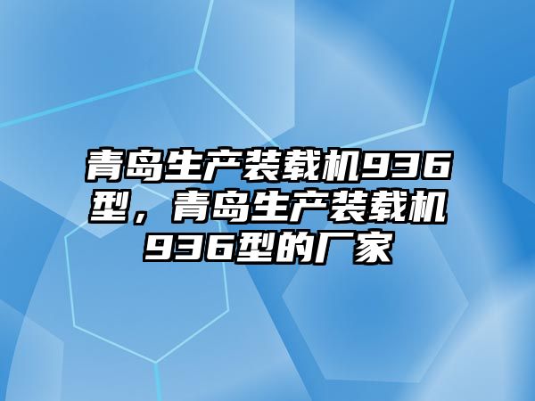 青島生產(chǎn)裝載機(jī)936型，青島生產(chǎn)裝載機(jī)936型的廠家