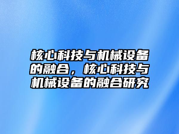 核心科技與機械設(shè)備的融合，核心科技與機械設(shè)備的融合研究