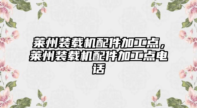 萊州裝載機(jī)配件加工點(diǎn)，萊州裝載機(jī)配件加工點(diǎn)電話(huà)