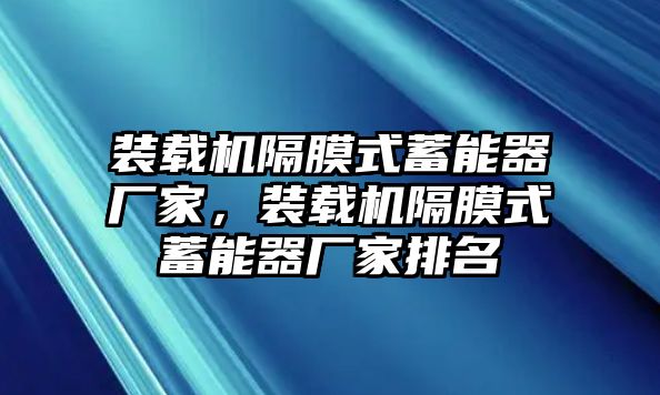 裝載機(jī)隔膜式蓄能器廠家，裝載機(jī)隔膜式蓄能器廠家排名