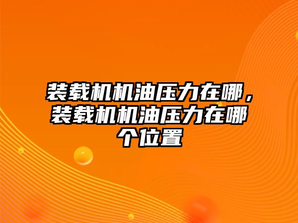 裝載機(jī)機(jī)油壓力在哪，裝載機(jī)機(jī)油壓力在哪個位置