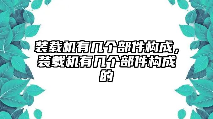 裝載機有幾個部件構(gòu)成，裝載機有幾個部件構(gòu)成的