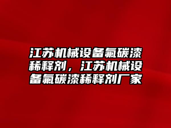 江蘇機械設備氟碳漆稀釋劑，江蘇機械設備氟碳漆稀釋劑廠家