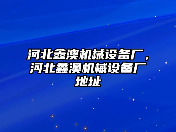 河北鑫澳機械設備廠，河北鑫澳機械設備廠地址