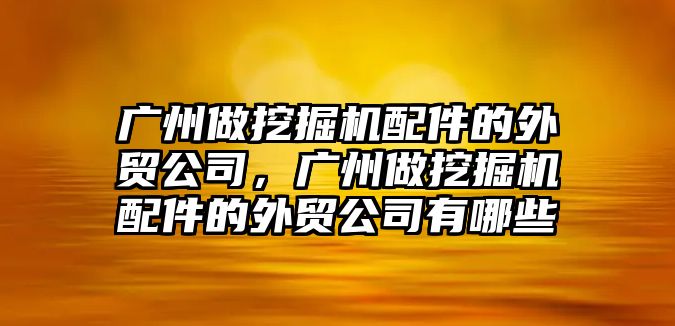 廣州做挖掘機配件的外貿(mào)公司，廣州做挖掘機配件的外貿(mào)公司有哪些