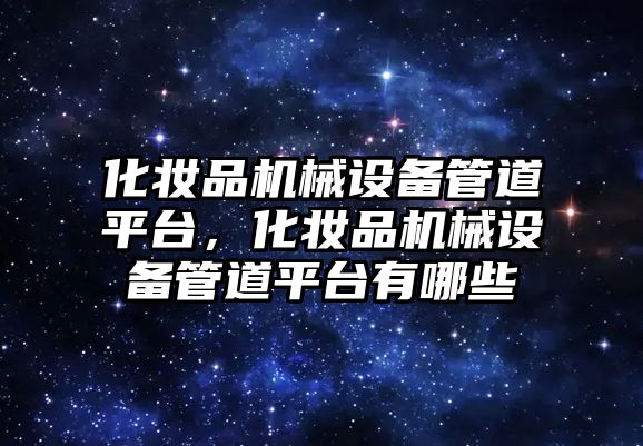 化妝品機械設(shè)備管道平臺，化妝品機械設(shè)備管道平臺有哪些