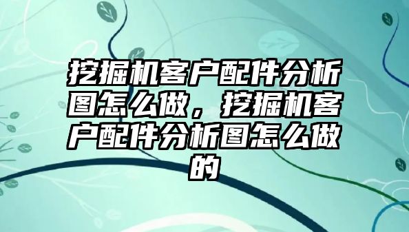 挖掘機(jī)客戶配件分析圖怎么做，挖掘機(jī)客戶配件分析圖怎么做的